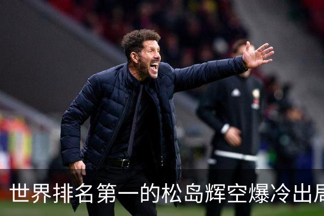 世界排名第一的松岛辉空爆冷出局，1比3不敌西德仁科无缘八强！