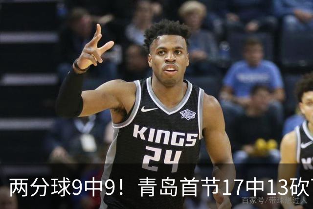 两分球9中9！青岛首节17中13砍下32分 三分8中4