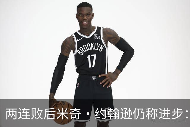 两连败后米奇·约翰逊仍称进步：比赛习惯比第一场更好