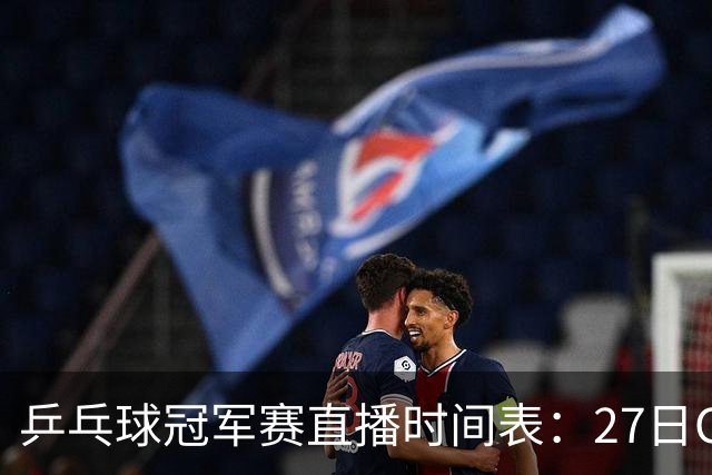 乒乓球冠军赛直播时间表：27日CCTV5+直播国乒赛事，孙颖莎迎首秀
