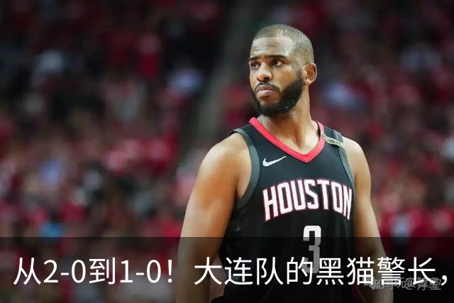 从2-0到1-0！大连队的黑猫警长，本赛季只进2球，全是对阵蓉城