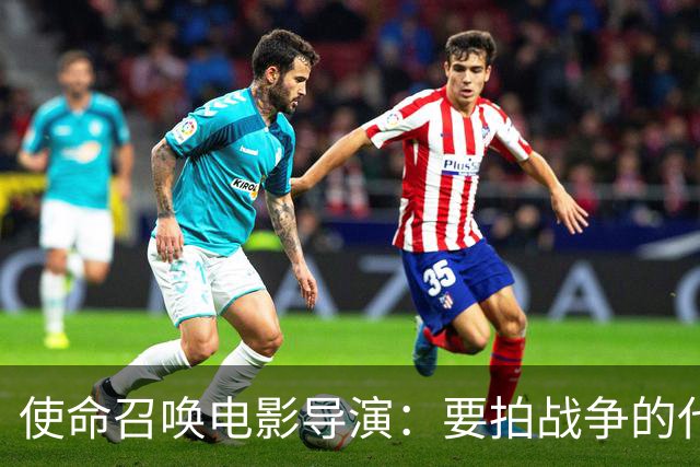 使命召唤电影导演：要拍战争的代价，不只是开枪