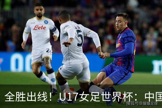 全胜出线！U17女足世界杯：中国3比2美国 头名晋级将战法国
