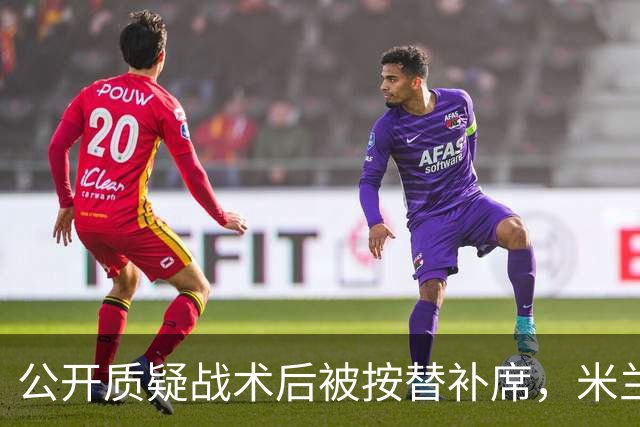 公开质疑战术后被按替补席，米兰盯上曼联队长