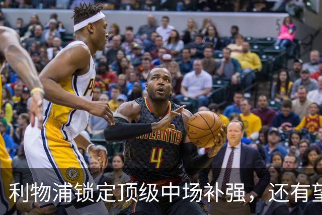 利物浦锁定顶级中场补强，还有望迎回阿诺德补强边路