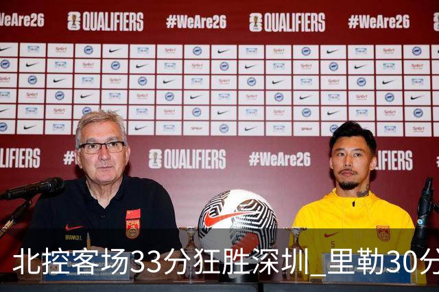 北控客场33分狂胜深圳 里勒30分领衔斩获赛季两连胜