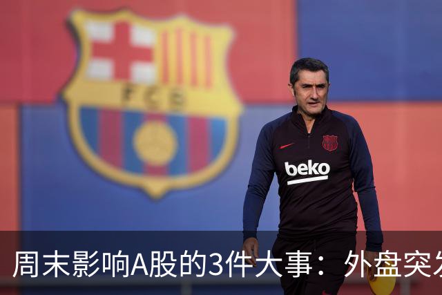 周末影响A股的3件大事：外盘突发利空！反弹行情不会一帆风顺！
