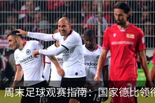 周末足球观赛指南：国家德比领衔，13场焦点战怎么收看