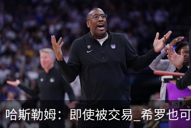 哈斯勒姆：即使被交易 希罗也可昂首离开热火