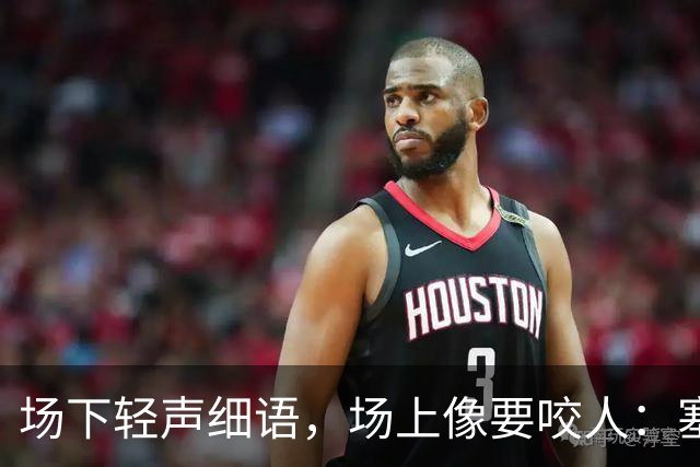 场下轻声细语，场上像要咬人：塞克斯顿的两种面孔