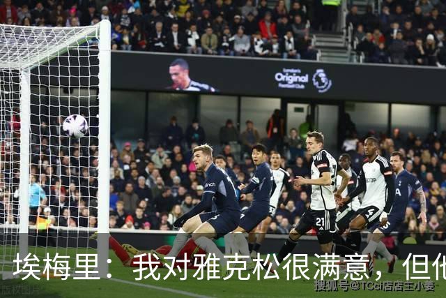 埃梅里：我对雅克松很满意，但他仍需努力提高并保持稳定