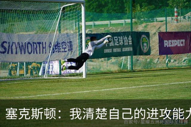 塞克斯顿：我清楚自己的进攻能力 做能靠防守改变比赛的人