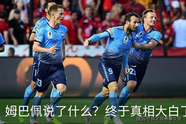 姆巴佩说了什么？终于真相大白了