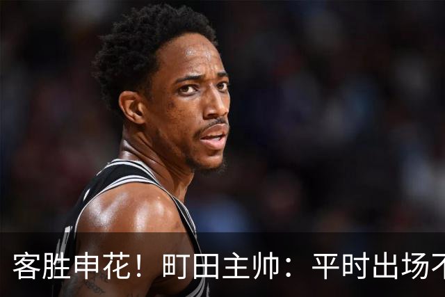 客胜申花！町田主帅：平时出场不多的球员表现不俗，坚持町田风格