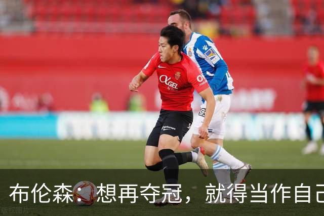 布伦森：想再夺冠，就得当作自己从没赢过
