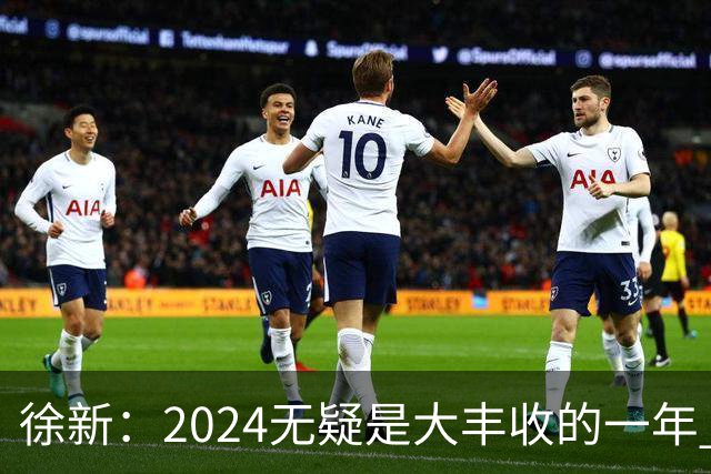徐新：2024无疑是大丰收的一年 完美的赛季