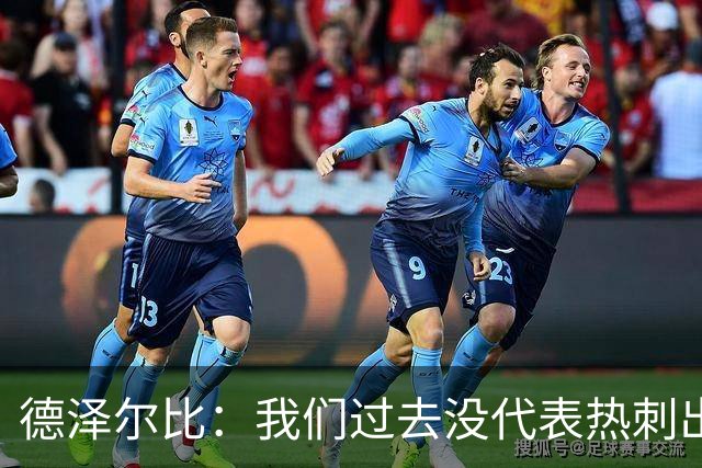 德泽尔比：我们过去没代表热刺出场过，不能把历史战绩当压力