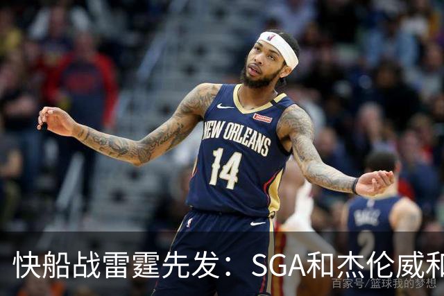 快船战雷霆先发：SGA&杰伦威&切特&哈滕VS加兰&八村塁