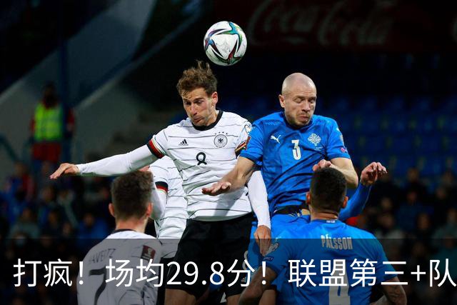 打疯！场均29.8分！联盟第三+队史第二！黑马来了！