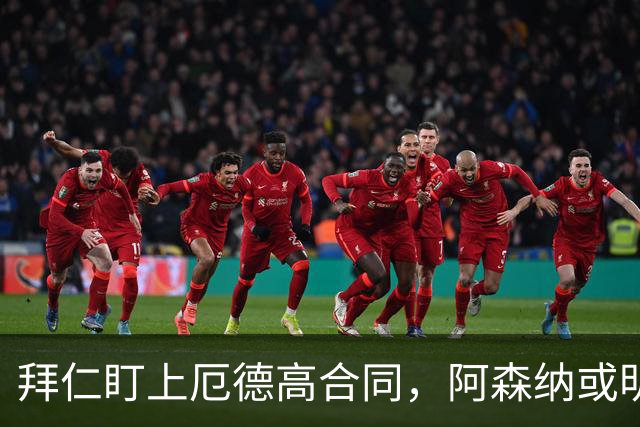拜仁盯上厄德高合同，阿森纳或明夏卖队长