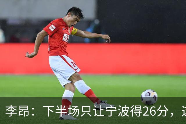 李昂：下半场只让宁波得26分，这是赢球关键
