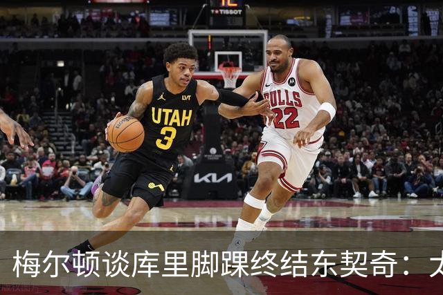 梅尔顿谈库里脚踝终结东契奇：太疯狂了 我肯定会去看录像回放的