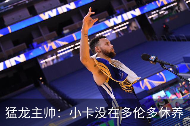 猛龙主帅：小卡没在多伦多休养 所以没坐替补席