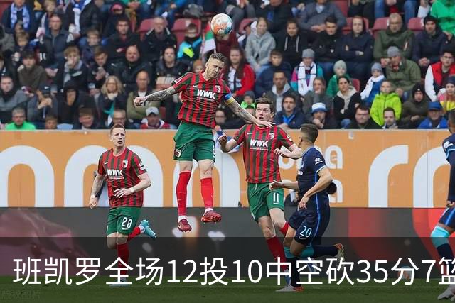 班凯罗全场12投10中空砍35分7篮板10助攻1抢断