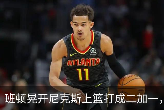 班顿晃开尼克斯上篮打成二加一，山东14-11领先天津3分