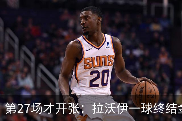 第27场才开张：拉沃伊一球终结金骑士三连败