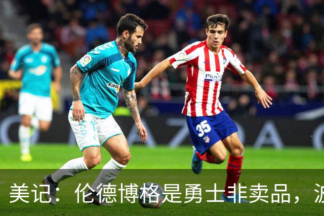 美记：伦德博格是勇士非卖品，波杰姆斯基或成交易筹码