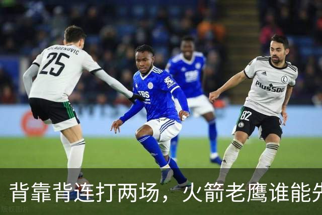 背靠背连打两场，火箭老鹰谁能先抢下这一局？