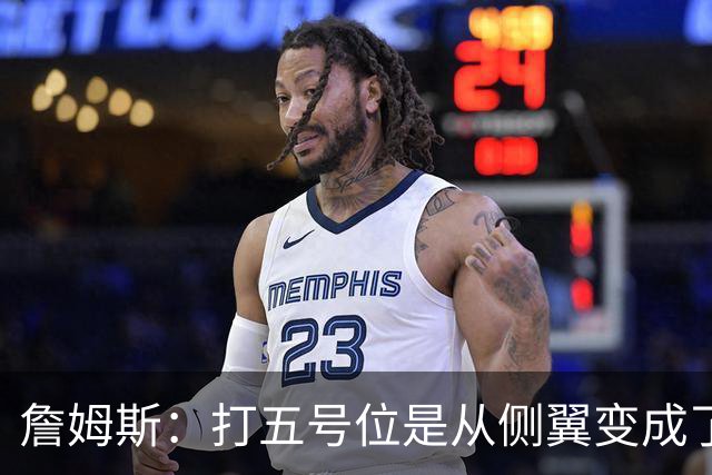 詹姆斯：打五号位是从侧翼变成了内线中枢 防守成第二道防线