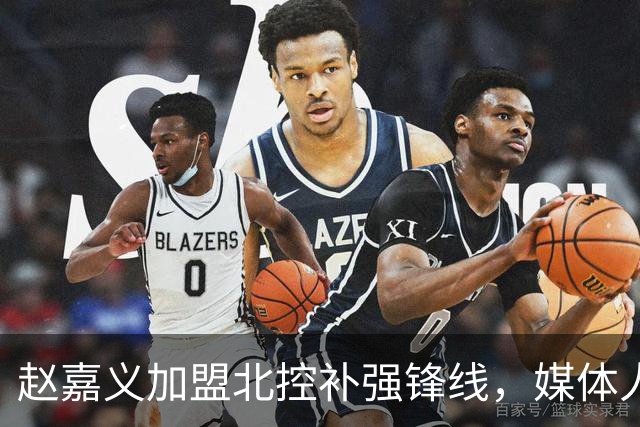赵嘉义加盟北控补强锋线，媒体人点出内线搭配难题