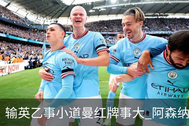 输英乙事小道曼红牌事大 阿森纳“弃联赛杯”很尴尬