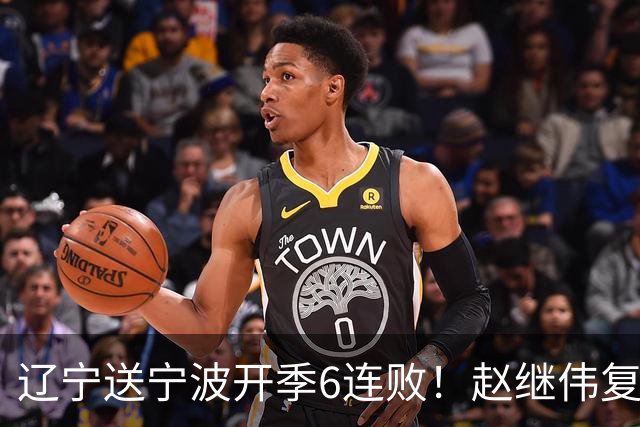 辽宁送宁波开季6连败！赵继伟复出16+6+4三分 克里斯伤愈首秀吃T