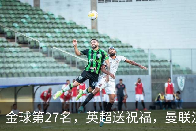 金球第27名，英超送祝福，曼联沉默：B费的队长位置正在松动