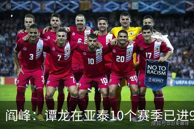 阎峰：谭龙在亚泰10个赛季已进99球，我9个赛季才7个，很羡慕