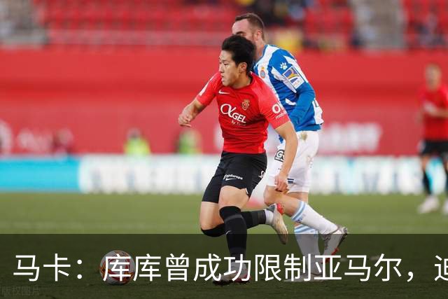 马卡：库库曾成功限制亚马尔，迪奥曼德或成比赛关键人物