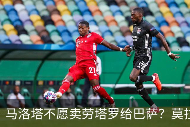 马洛塔不愿卖劳塔罗给巴萨？莫拉蒂：这合乎情理