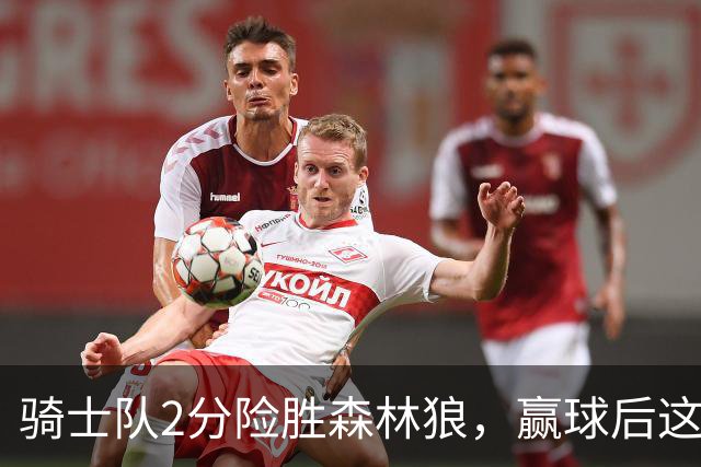 骑士队2分险胜森林狼，赢球后这3人却遭怒喷，2.24亿合同打水漂