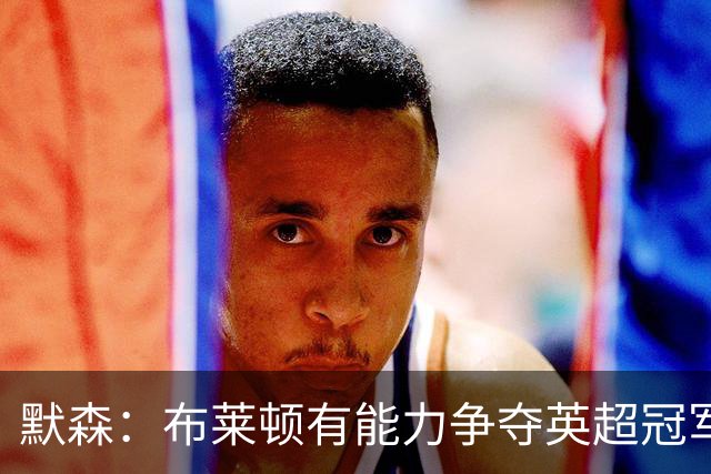 默森：布莱顿有能力争夺英超冠军，卡拉格：他们神似克洛普红军