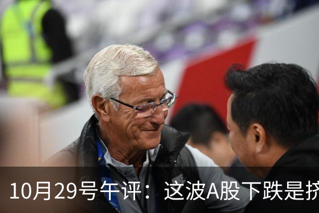 10月29号午评：这波A股下跌是挤泡沫还是熊来了？大盘后市将何去何从？