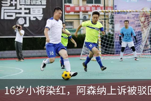 16岁小将染红，阿森纳上诉被驳回还将停3场