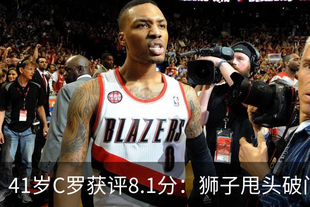 41岁C罗获评8.1分：狮子甩头破门，现场视角还原，太丝滑了