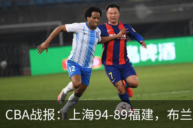CBA战报：上海94-89福建，布兰登-古德温30+6+11