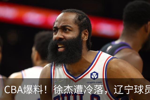 CBA爆料！徐杰遭冷落，辽宁球员正式宣布海外征战，余嘉豪心态崩溃